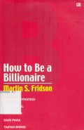 How to be a billionaire : strategi-strategi yang andal dan teruji dari para taipan bisnis