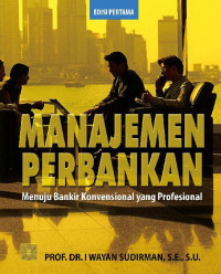 Manajemen perbankan : menuju bankir konvensional yang profesional