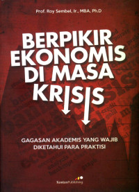 Berpikir Ekonomis di Masa Krisis : Gagasan Akademis yang Wajib diketahui Para Praktisis